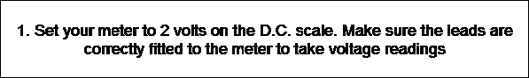 Text Box: 1. Set your meter to 2 volts on the D.C. scale. Make sure the leads are correctly fitted to the meter to take voltage readings